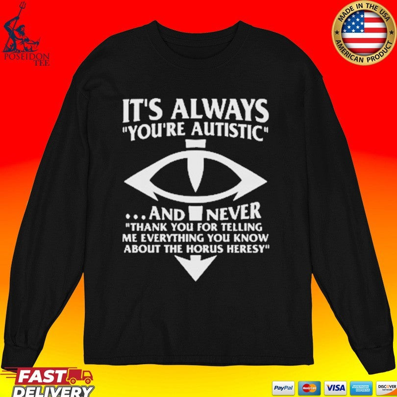 It’s Always You’re Autistic And Never Thank You For Telling Me Everything You Know About The Heresy Shirt