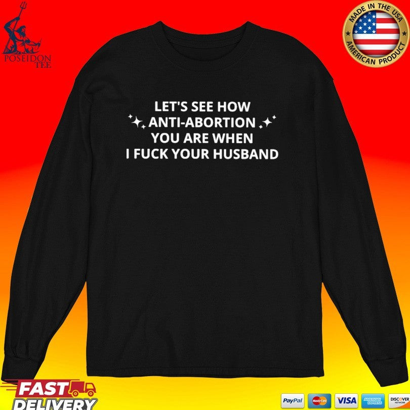 Let’s See How Anti-abortion You Are When I Fuck Your Husband T-shirt