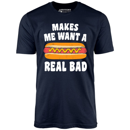 Makes Me Want a Hot Dog Real Bad - Unisex T-Shirt