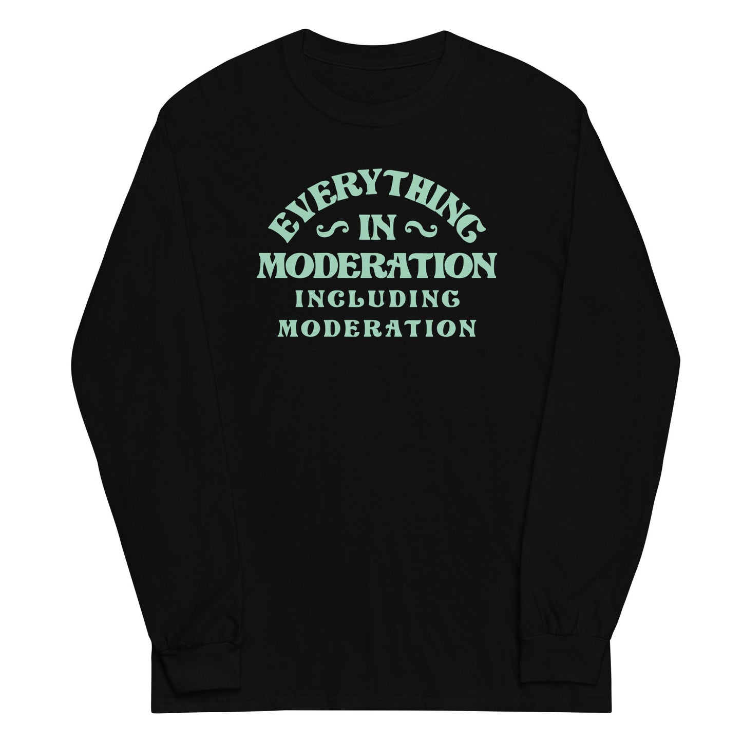 Everything In Moderation Including Moderation Unisex Long Sleeve Tee