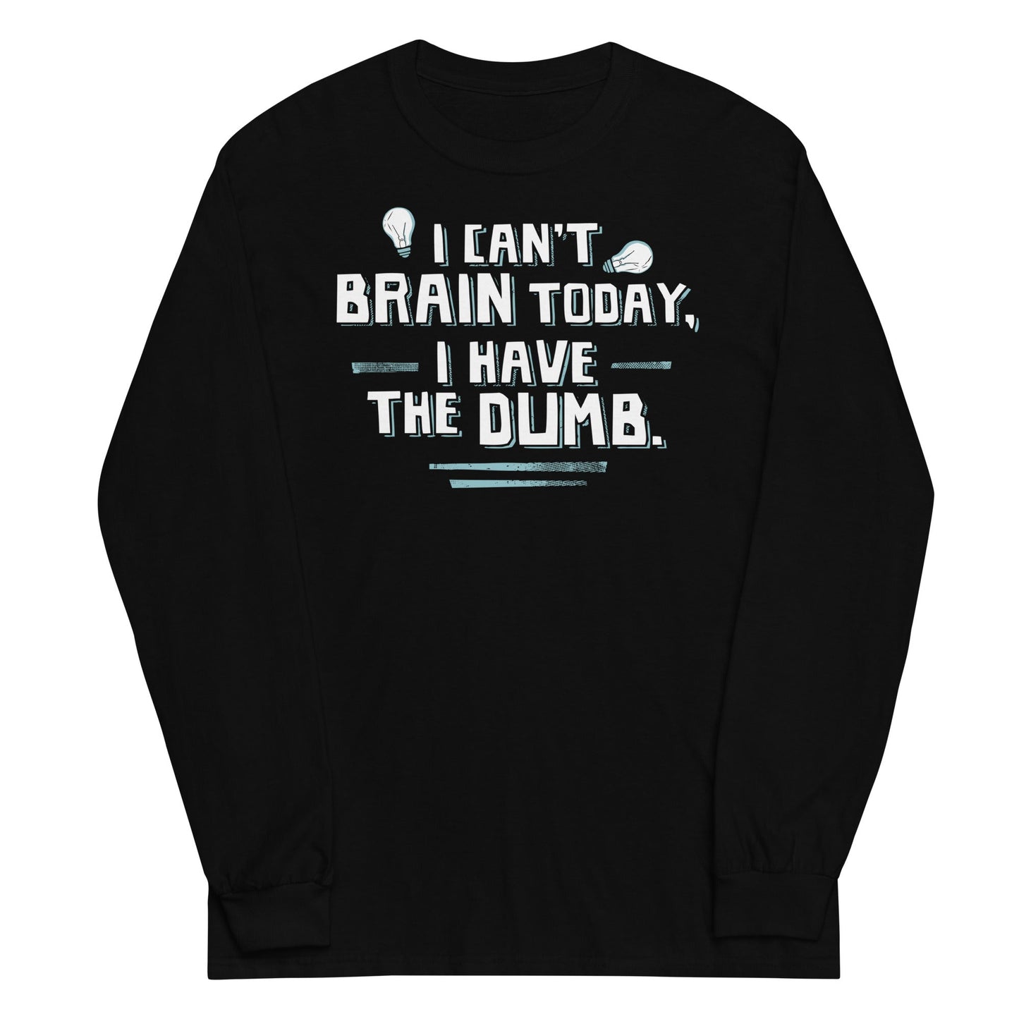 I Can't Brain Today, I Have The Dumb. Unisex Long Sleeve Tee
