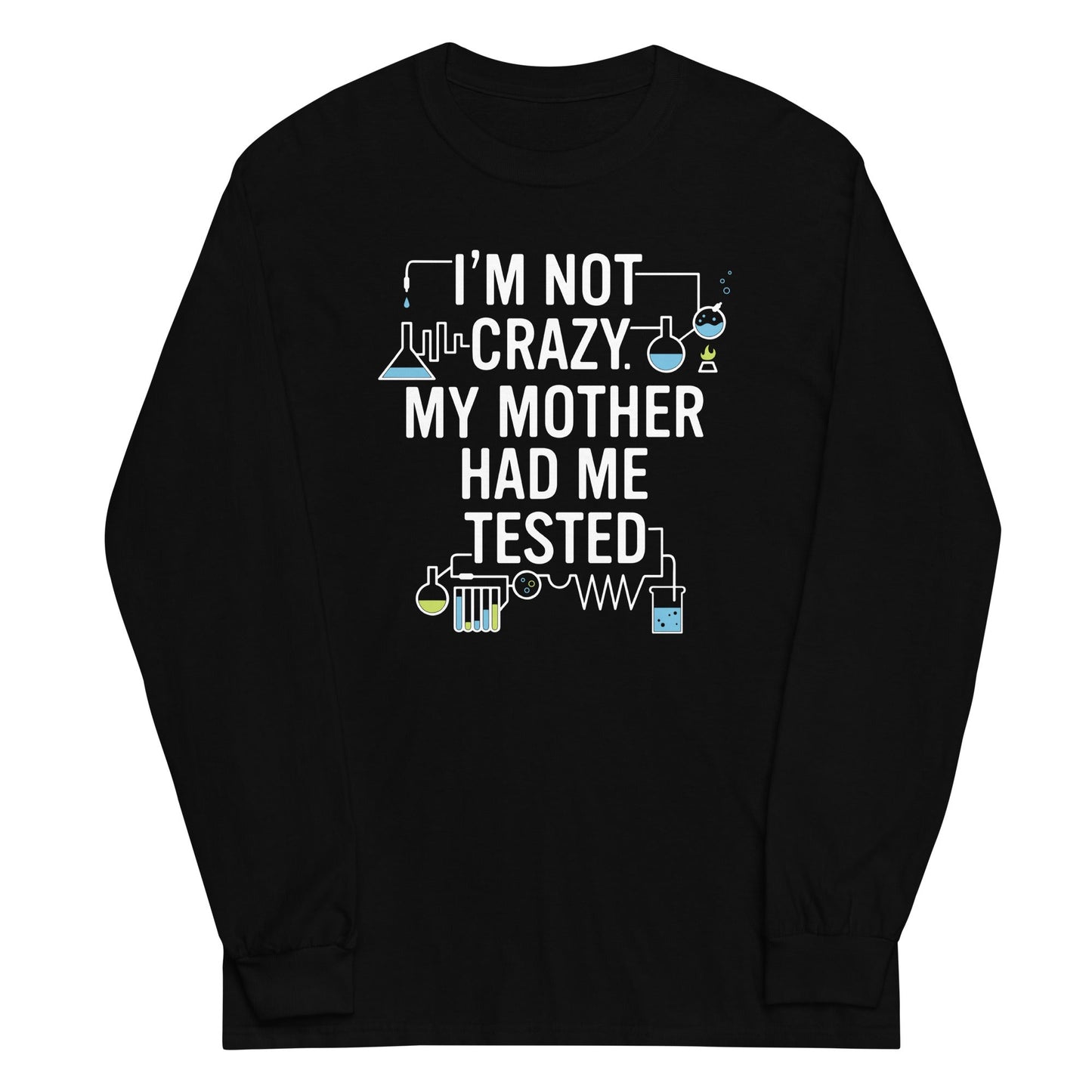 I'm Not Crazy. My Mother Had Me Tested. Unisex Long Sleeve Tee
