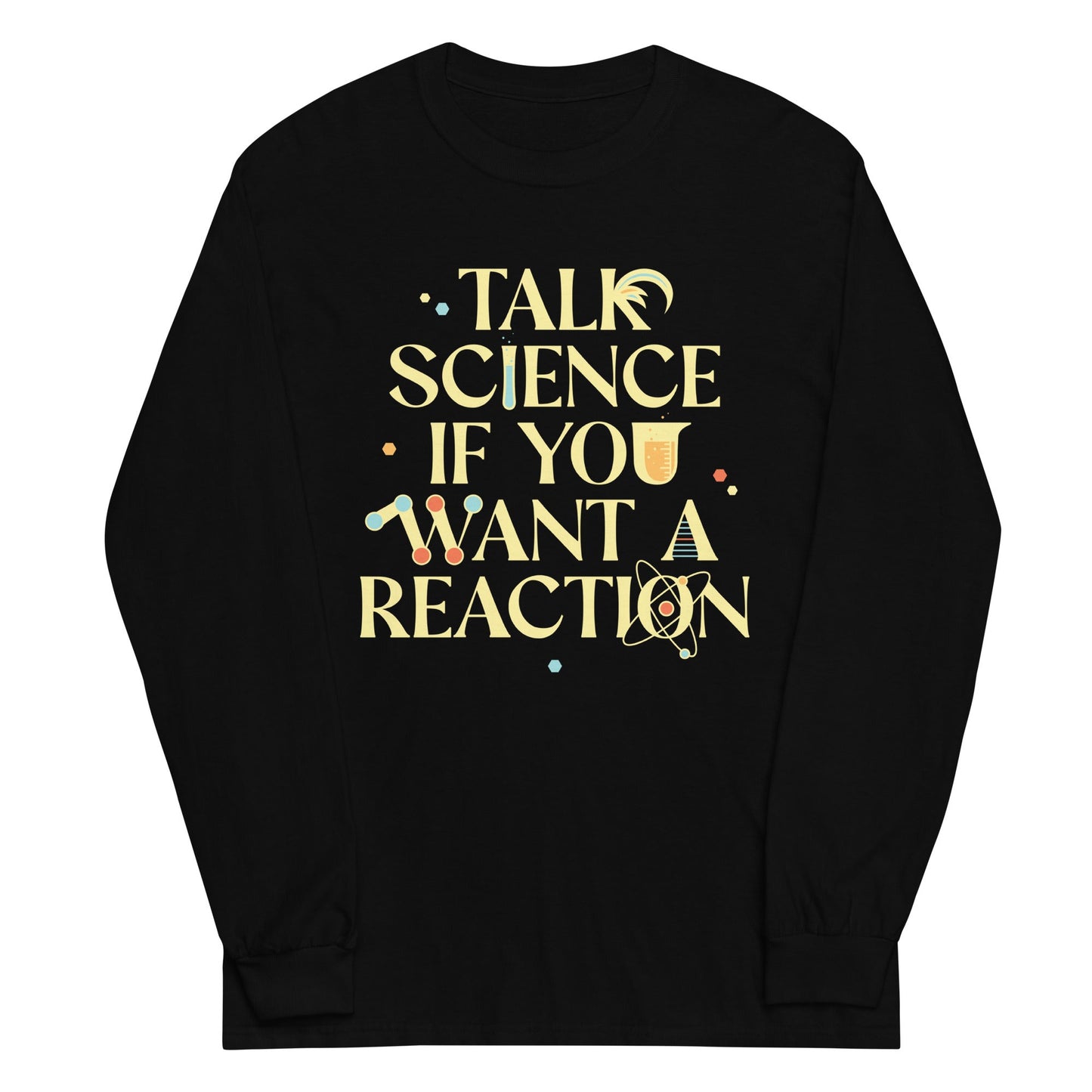 Talk Science If You Want A Reaction Unisex Long Sleeve Tee