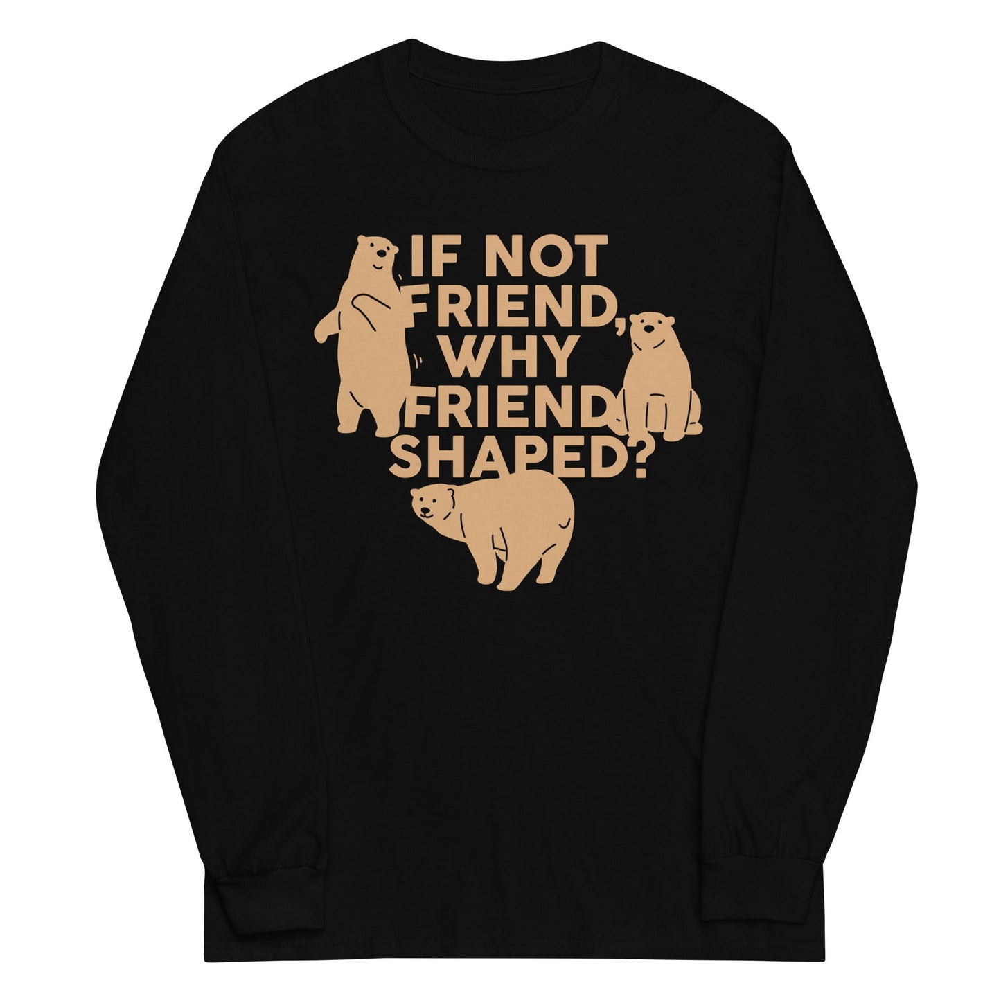 If Not Friend, Why Friend Shaped? Unisex Long Sleeve Tee