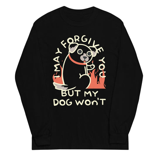 I May Forgive You But My Dog Won't Unisex Long Sleeve Tee