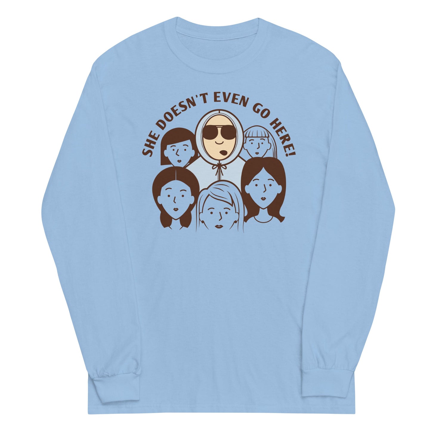 She Doesn't Even Go Here! Unisex Long Sleeve Tee