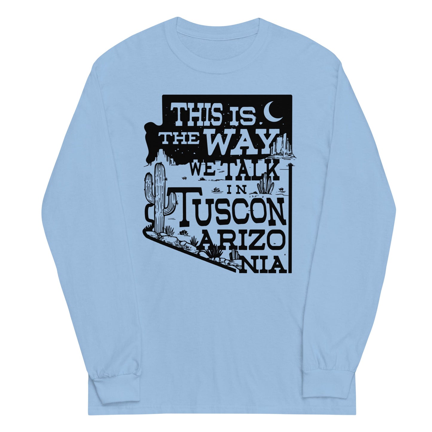This Is The Way We Talk In Tuscon Arizonia Unisex Long Sleeve Tee