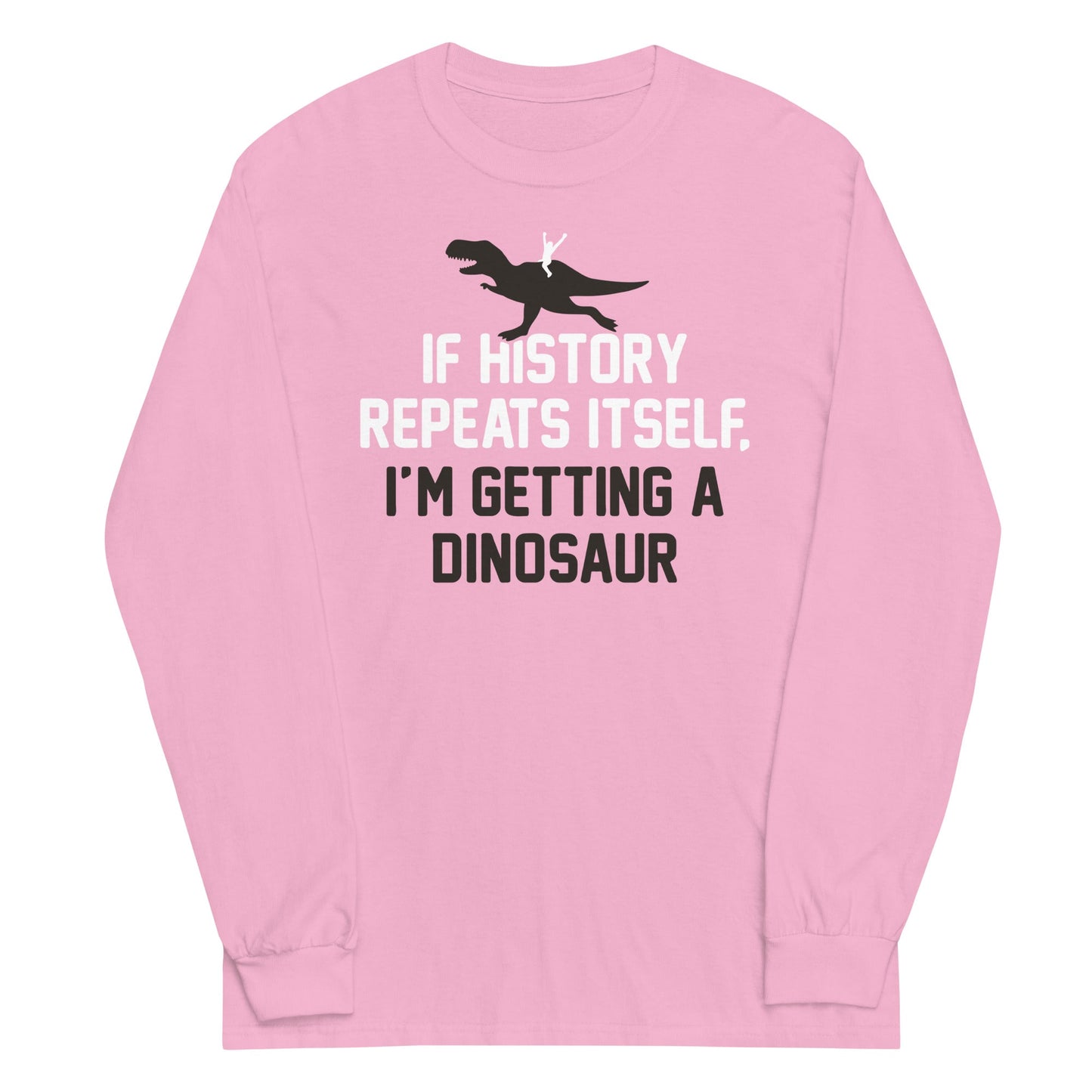 If History Repeats Itself, I'm Getting A Dinosaur Unisex Long Sleeve Tee