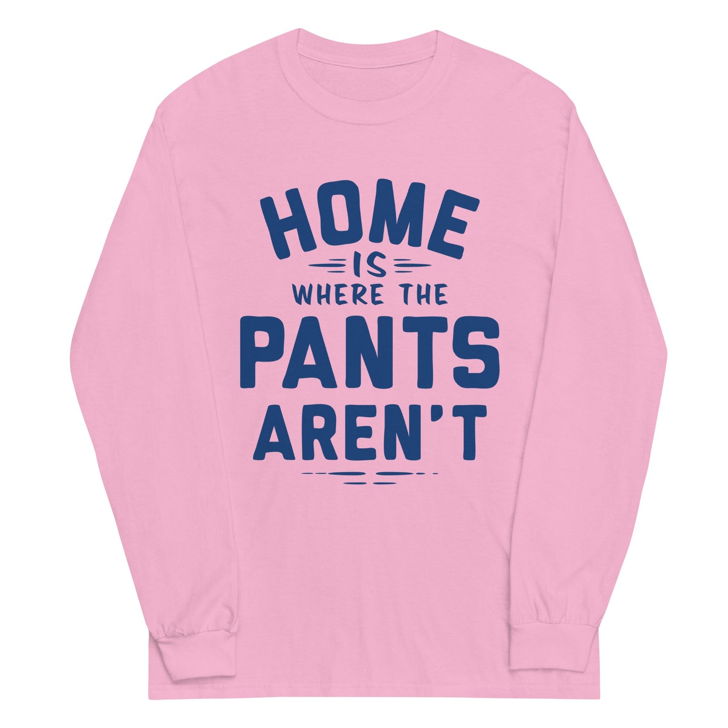 Home Is Where The Pants Aren't Unisex Long Sleeve Tee