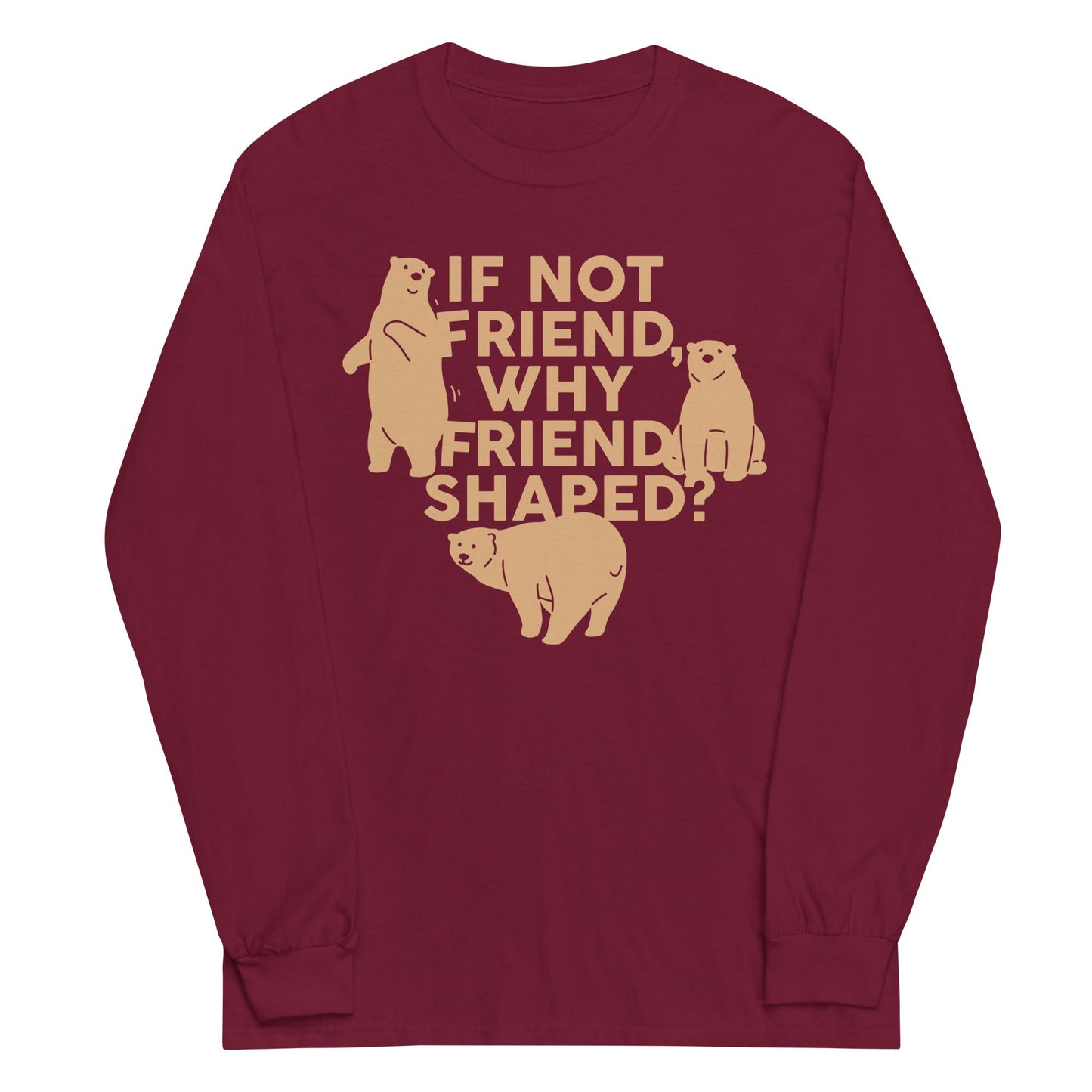 If Not Friend, Why Friend Shaped? Unisex Long Sleeve Tee