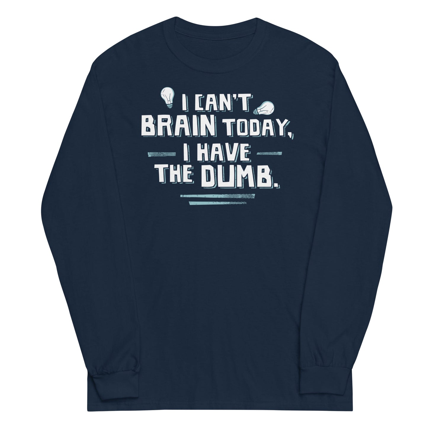 I Can't Brain Today, I Have The Dumb. Unisex Long Sleeve Tee