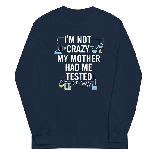 I'm Not Crazy. My Mother Had Me Tested. Unisex Long Sleeve Tee