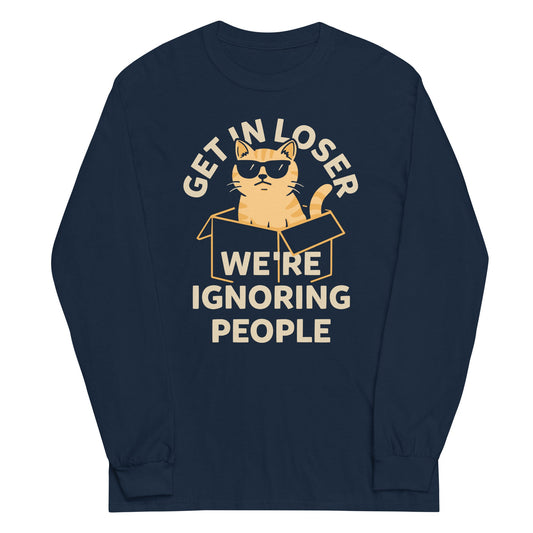 Get In Loser We're Ignoring People Unisex Long Sleeve Tee