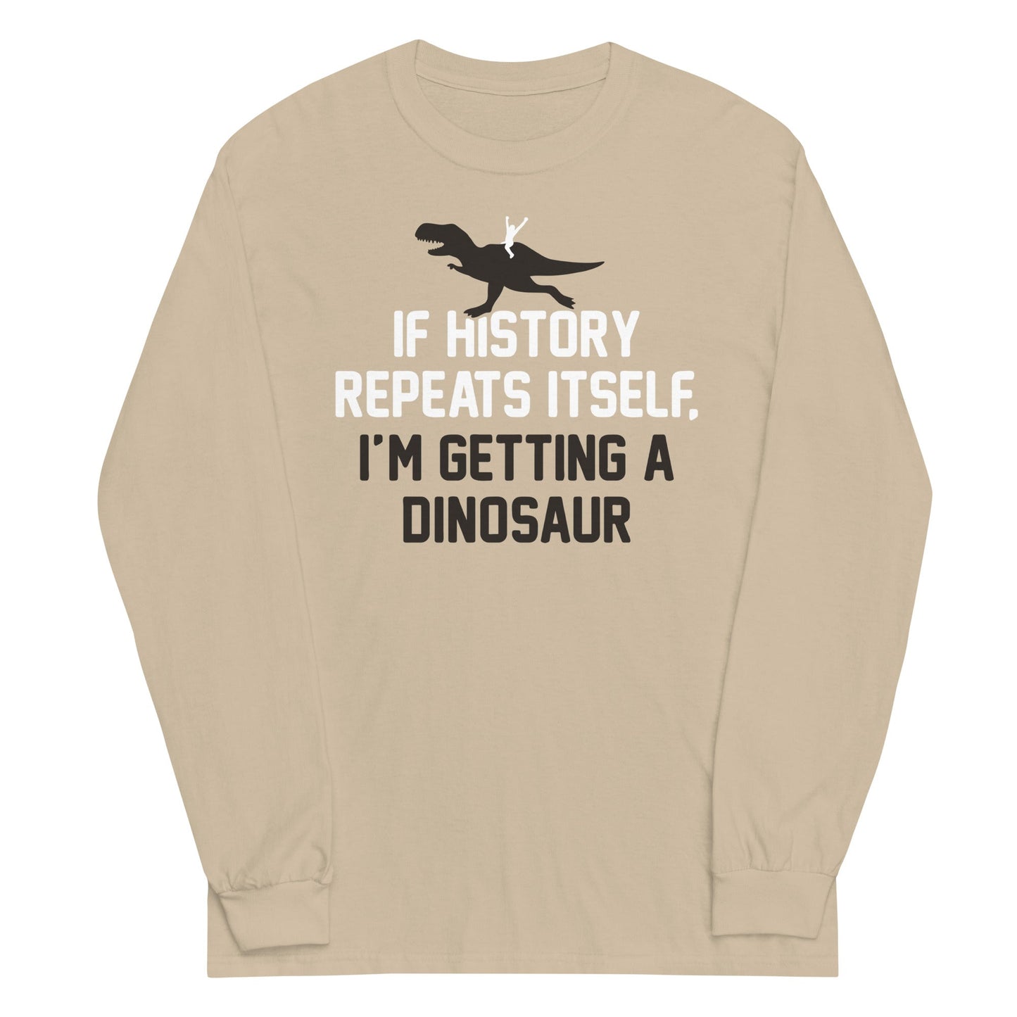 If History Repeats Itself, I'm Getting A Dinosaur Unisex Long Sleeve Tee