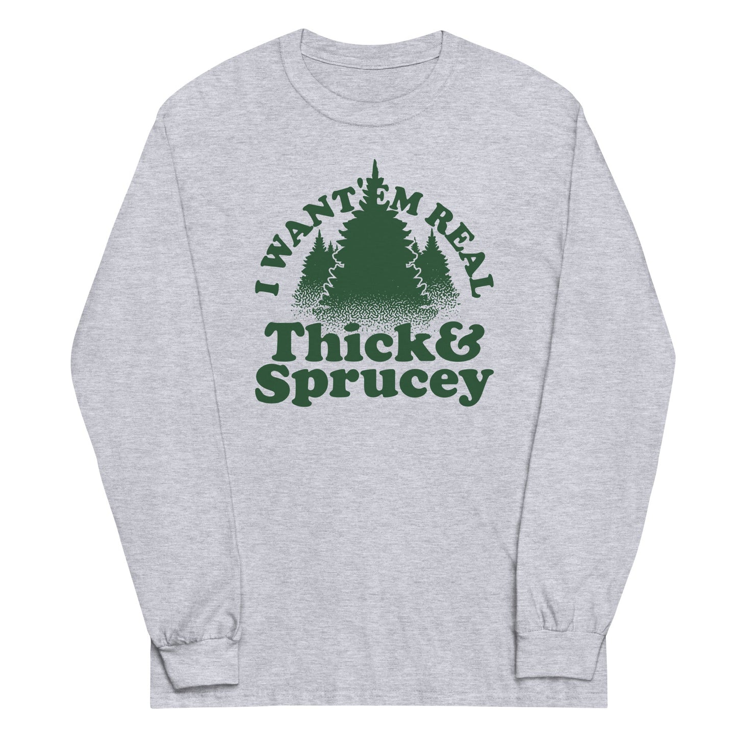 I Want 'Em Real Thick And Sprucey Unisex Long Sleeve Tee