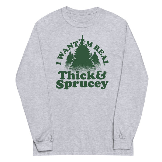I Want 'Em Real Thick And Sprucey Unisex Long Sleeve Tee