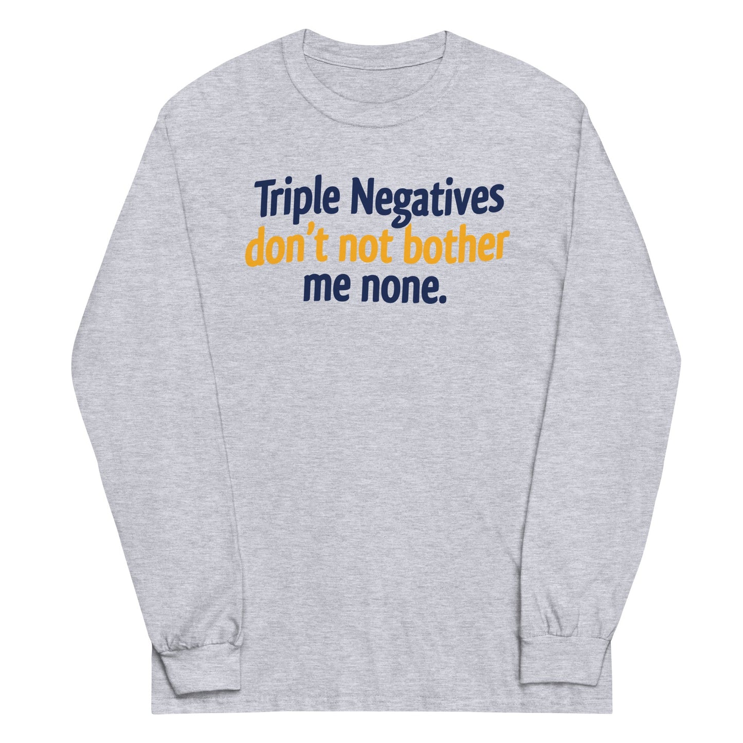 Triple Negatives Don't Not Bother Me None Unisex Long Sleeve Tee