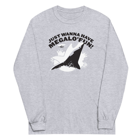 Just Wanna Have Megalo' Fun! Unisex Long Sleeve Tee