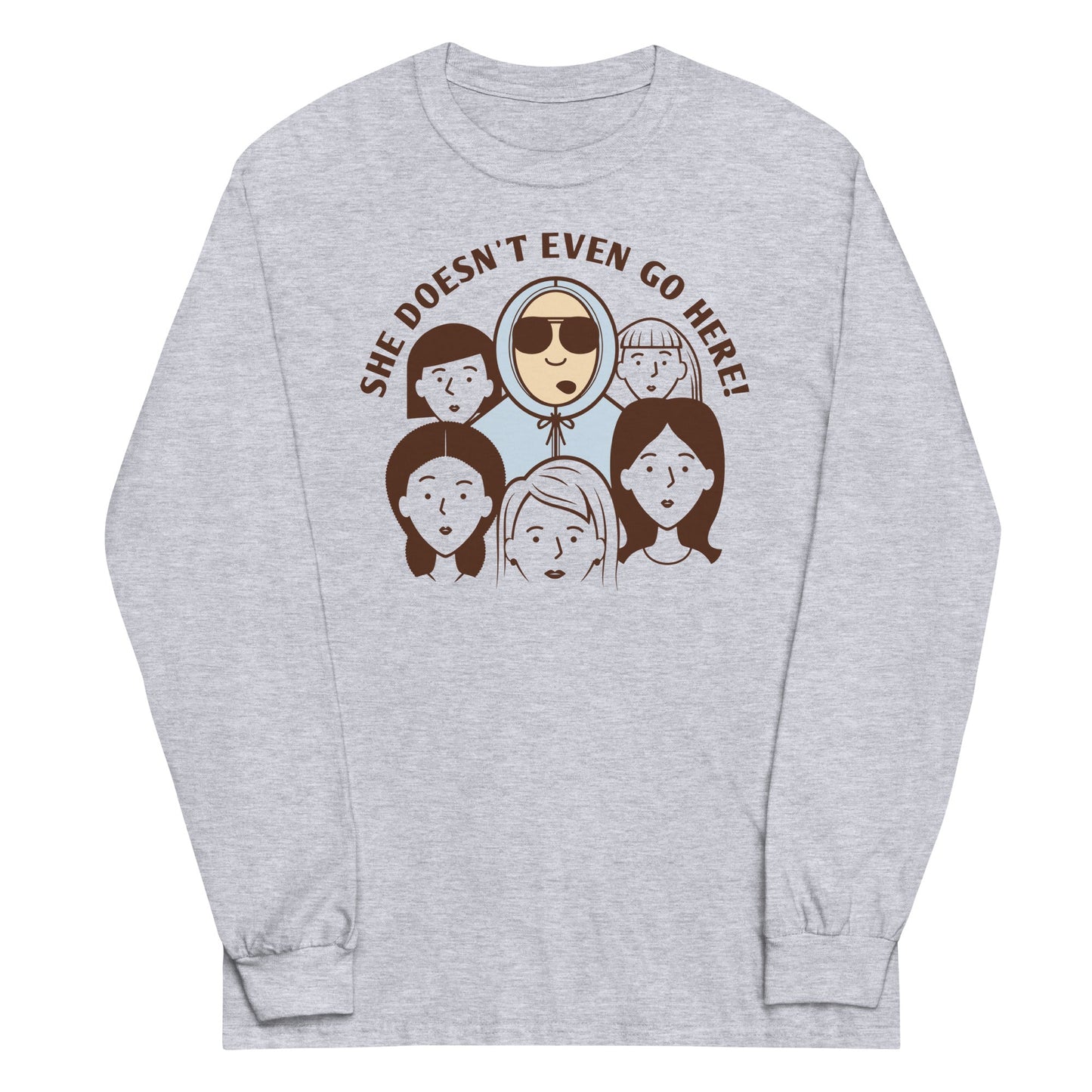 She Doesn't Even Go Here! Unisex Long Sleeve Tee