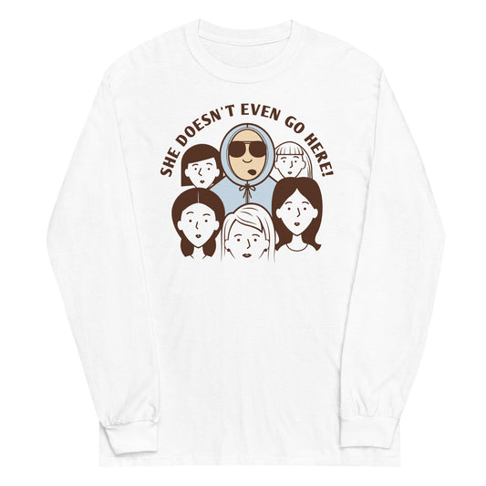 She Doesn't Even Go Here! Unisex Long Sleeve Tee