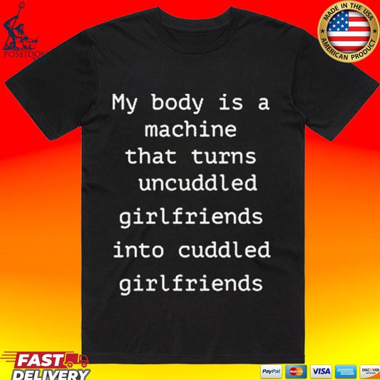 My Body Is A Machine That Turns Uncuddled Girlfriends Into Cuddled Girlfriends T-shirt