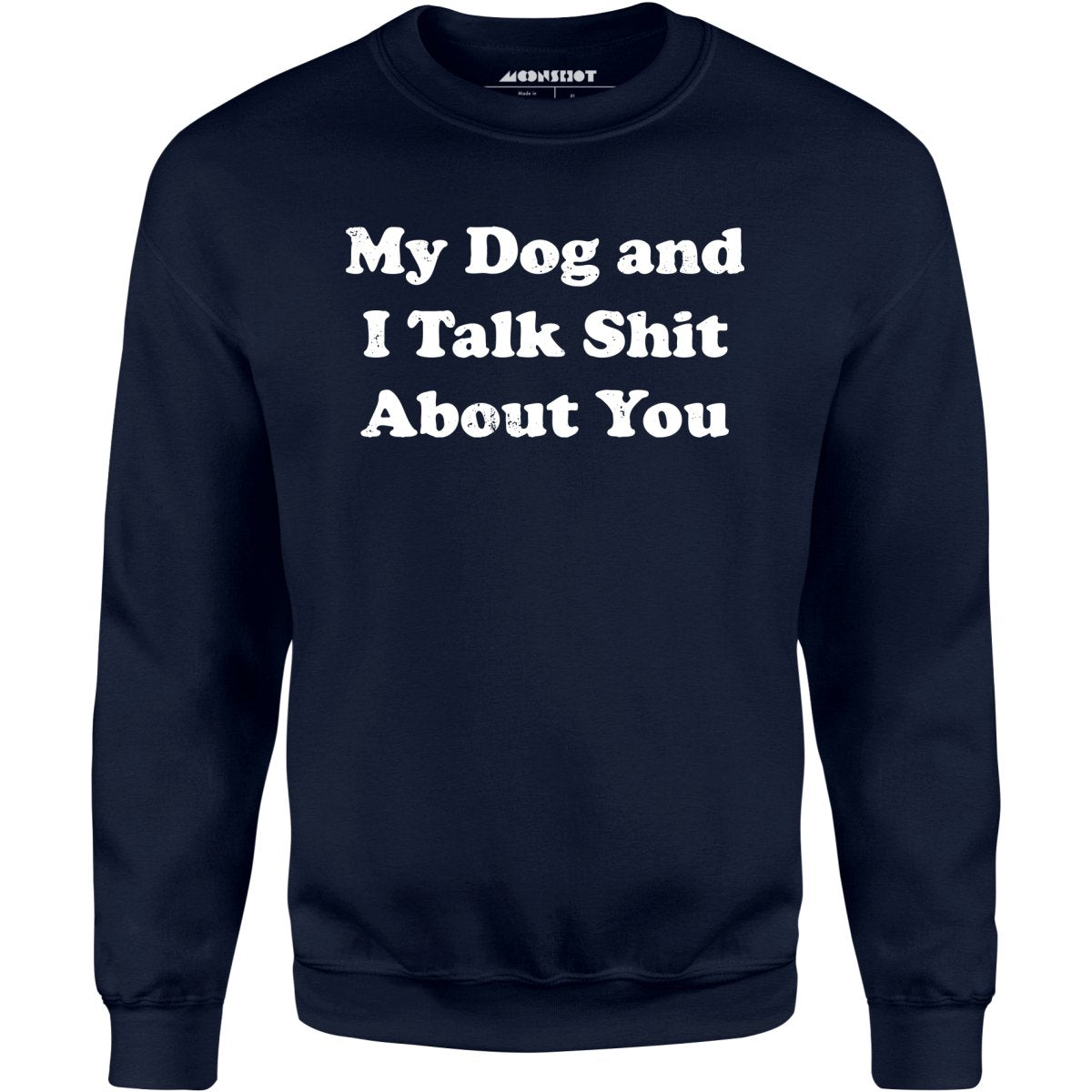 My Dog and I Talk Shit About You - Unisex Sweatshirt