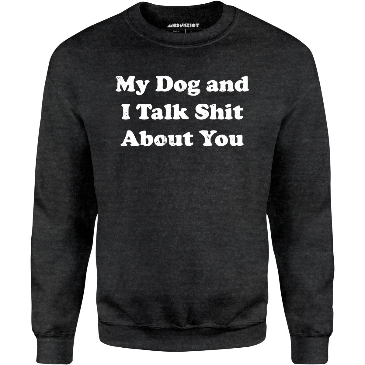 My Dog and I Talk Shit About You - Unisex Sweatshirt