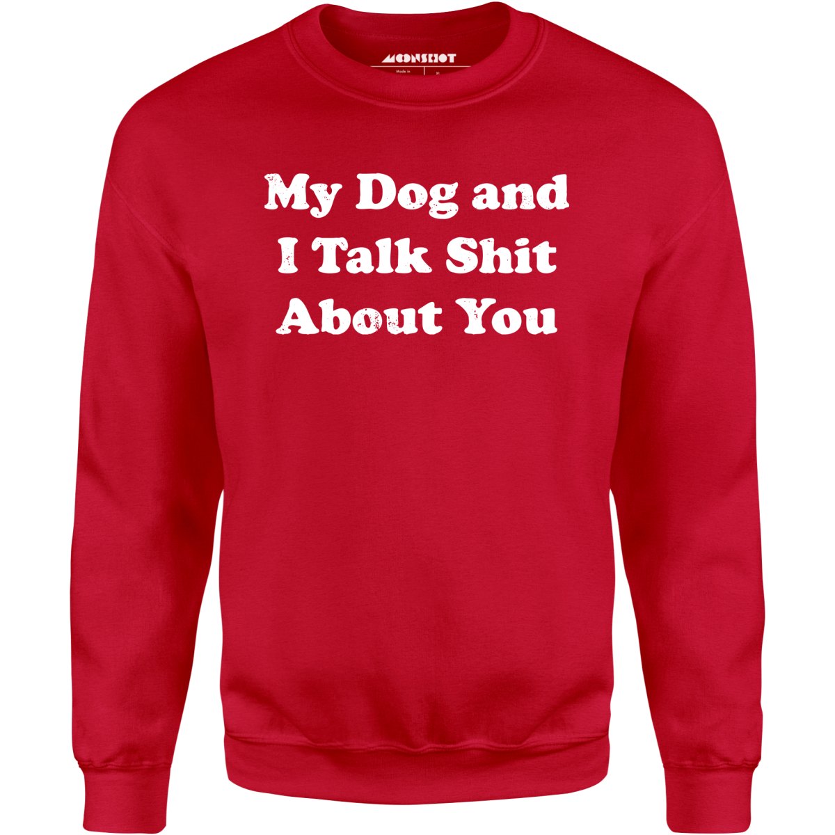 My Dog and I Talk Shit About You - Unisex Sweatshirt