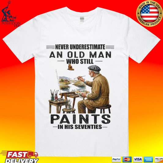 Never Underestimate An Old Man Who Still Paints In His Seventies T-shirt