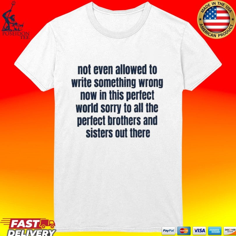 Not Even Allowed To Write Something Wrong Now In This Perfect World Sorry To All The Perfect Brother And Sisters Out There T-shirt