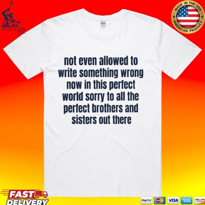 Not Even Allowed To Write Something Wrong Now In This Perfect World Sorry To All The Perfect Brother And Sisters Out There T-shirt