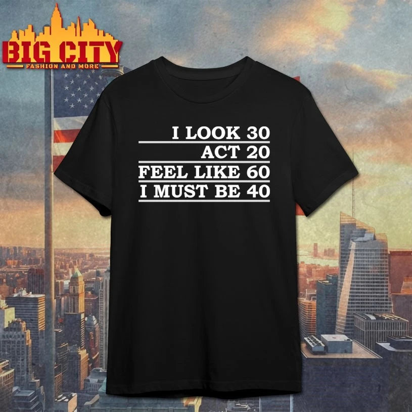 Official I Look 30 Act 20 Feel Like 60 I Must Be 40 T-shirt