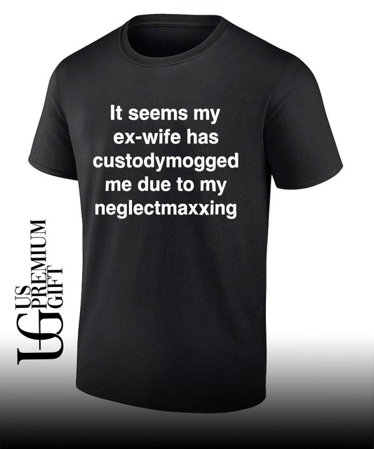 It seems my ex-wife has custodymogged me due to my neglectmaxxing shirt