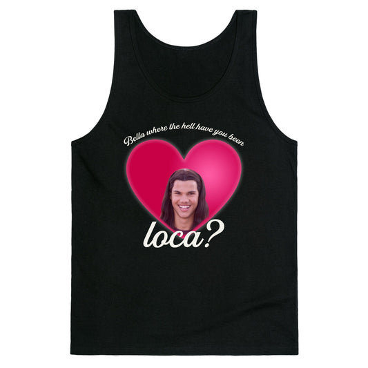 bella where the hell you been loca Tank Top