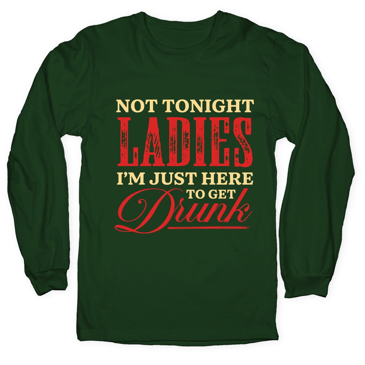 Not Tonight Ladies Im Just Here to Get Drunk Longsleeve Tee