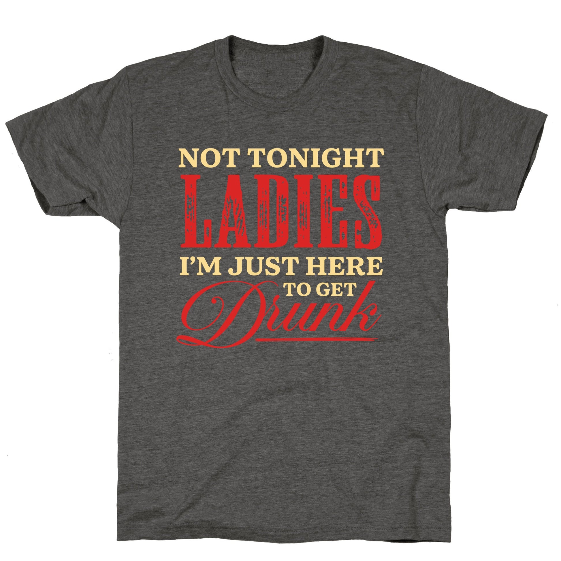 Not Tonight Ladies Im Just Here to Get Drunk Unisex Triblend Tee