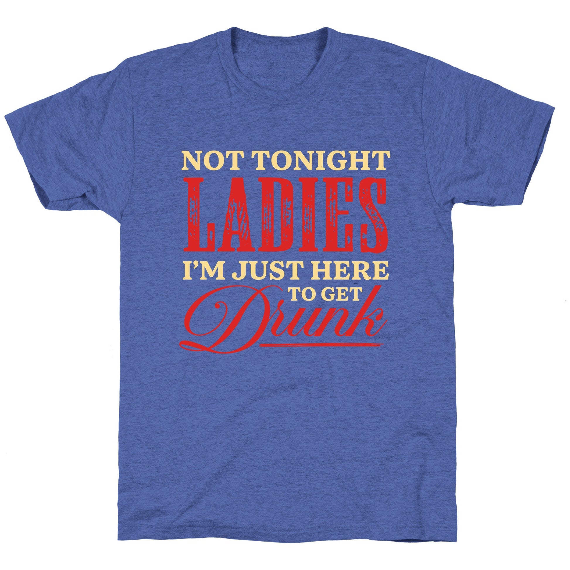 Not Tonight Ladies Im Just Here to Get Drunk Unisex Triblend Tee