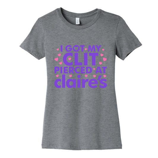 I Got My Clit Pierced At Claires Funny Womens Cotton Tee
