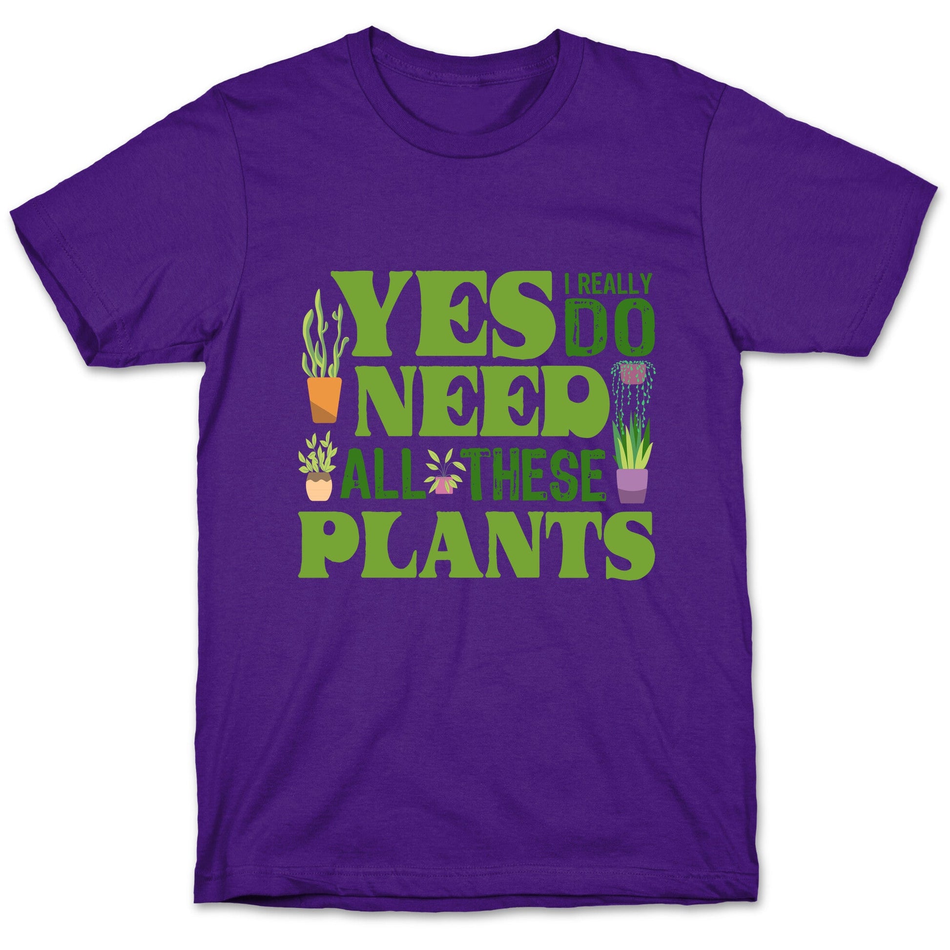 Yes I Really Do Need All These Plants T-Shirt