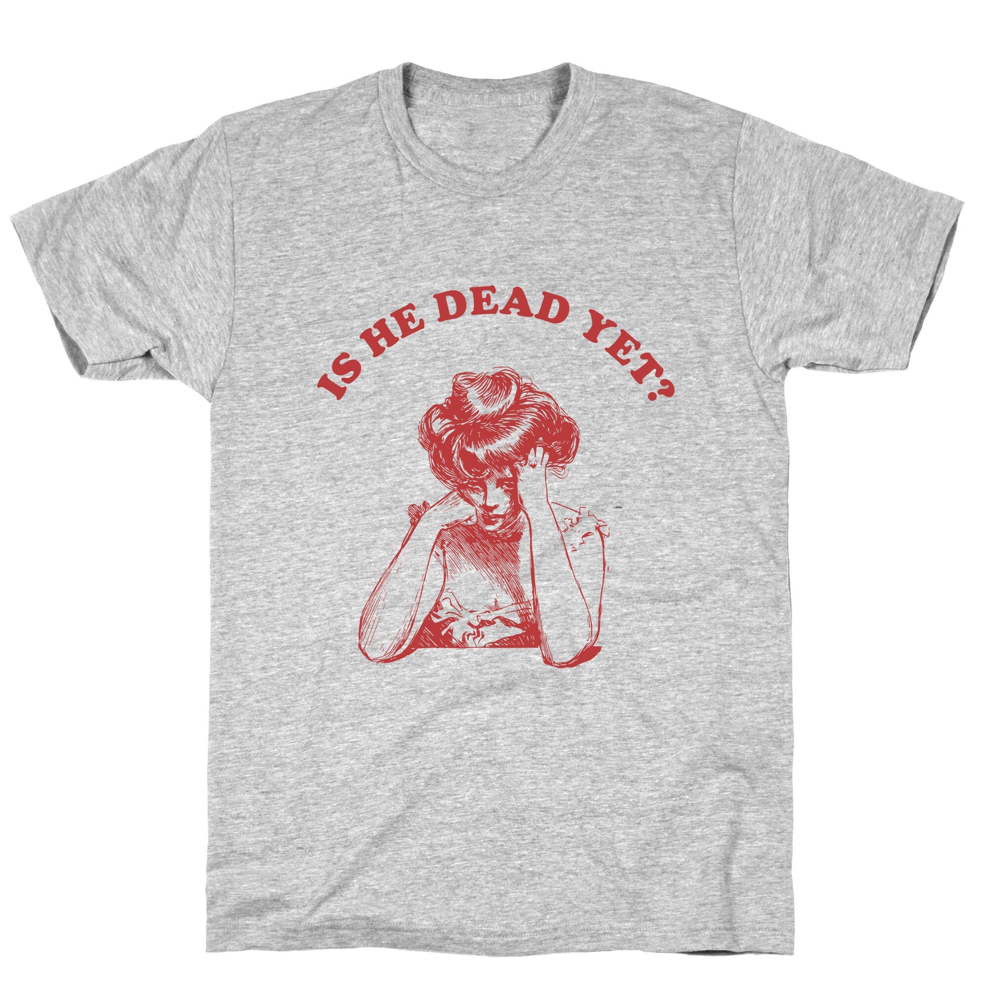 Is He Dead Yet T-Shirt