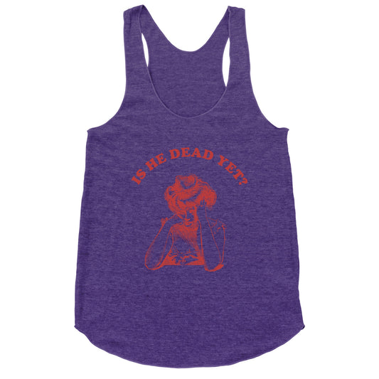Is He Dead Yet Racerback Tank