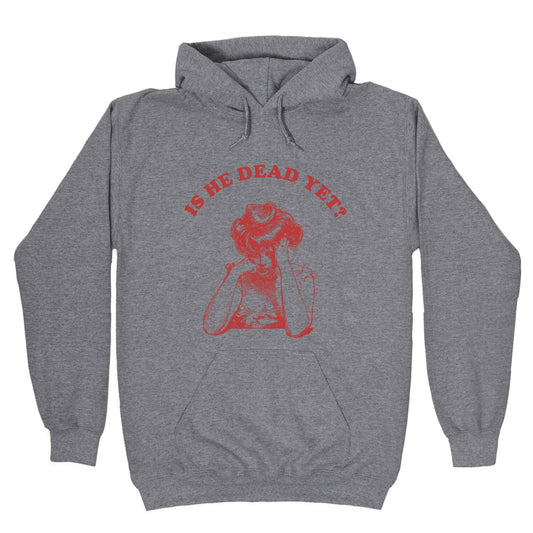 Is He Dead Yet Hoodie
