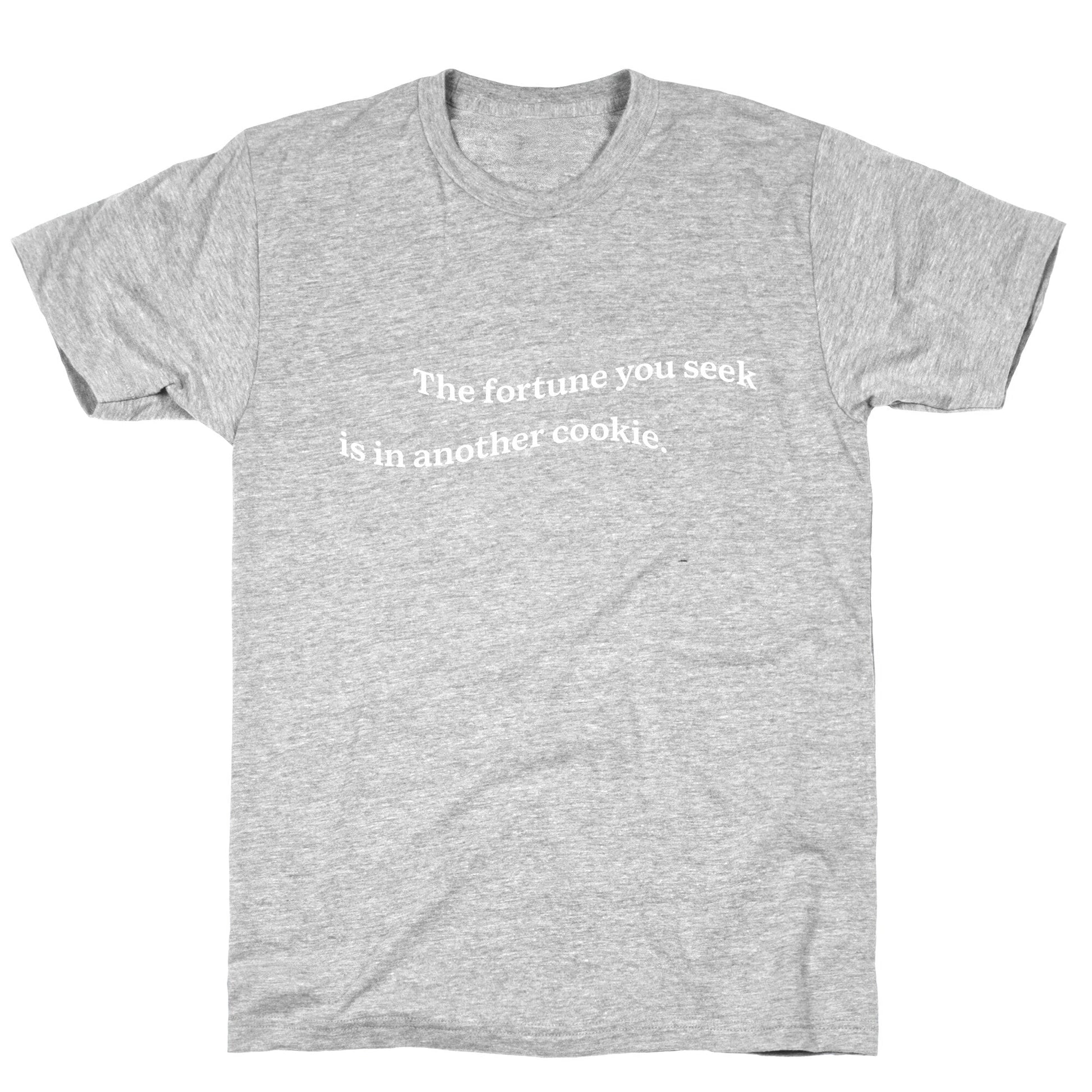 The Fortune You Seek is in Another Cookie T-Shirt