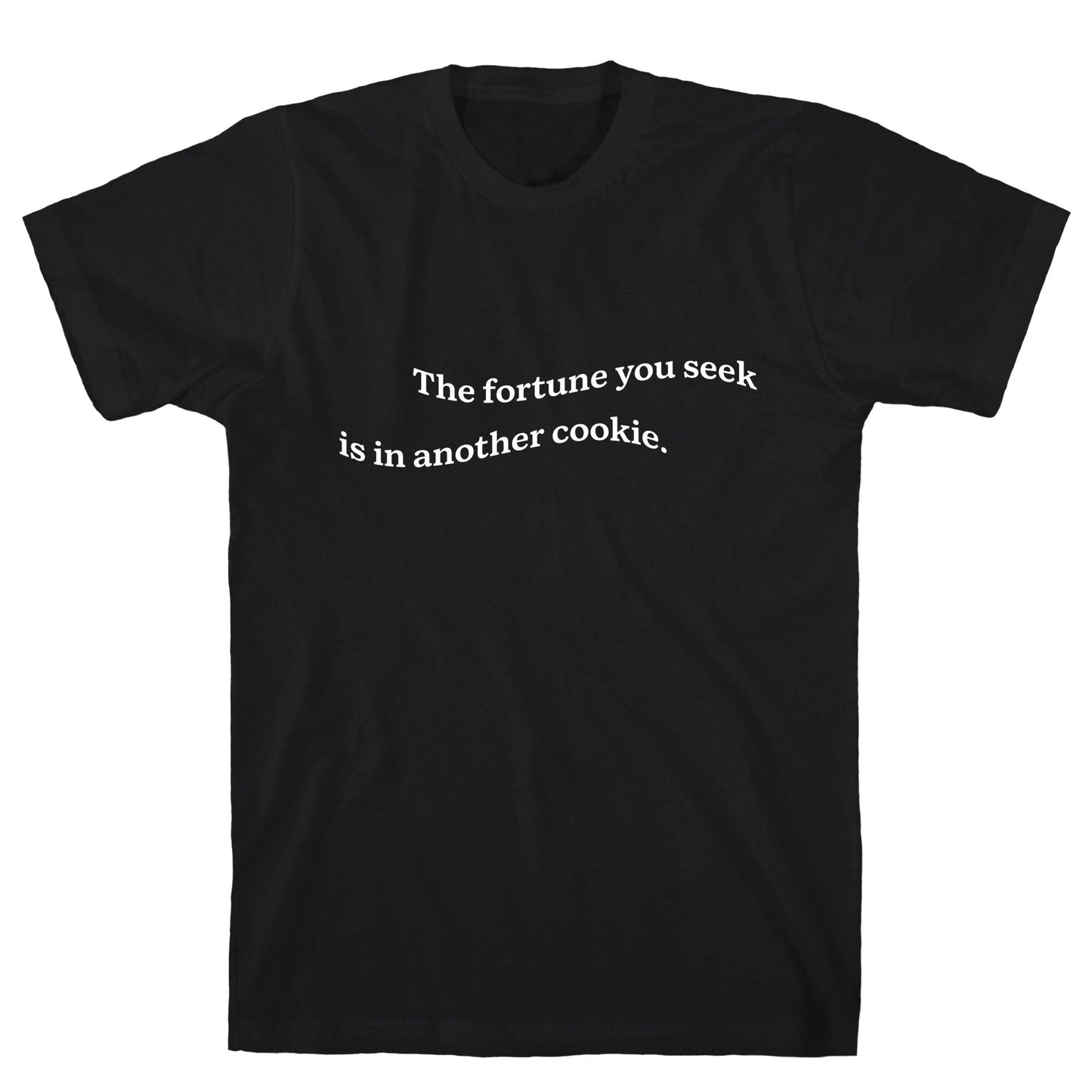 The Fortune You Seek is in Another Cookie T-Shirt
