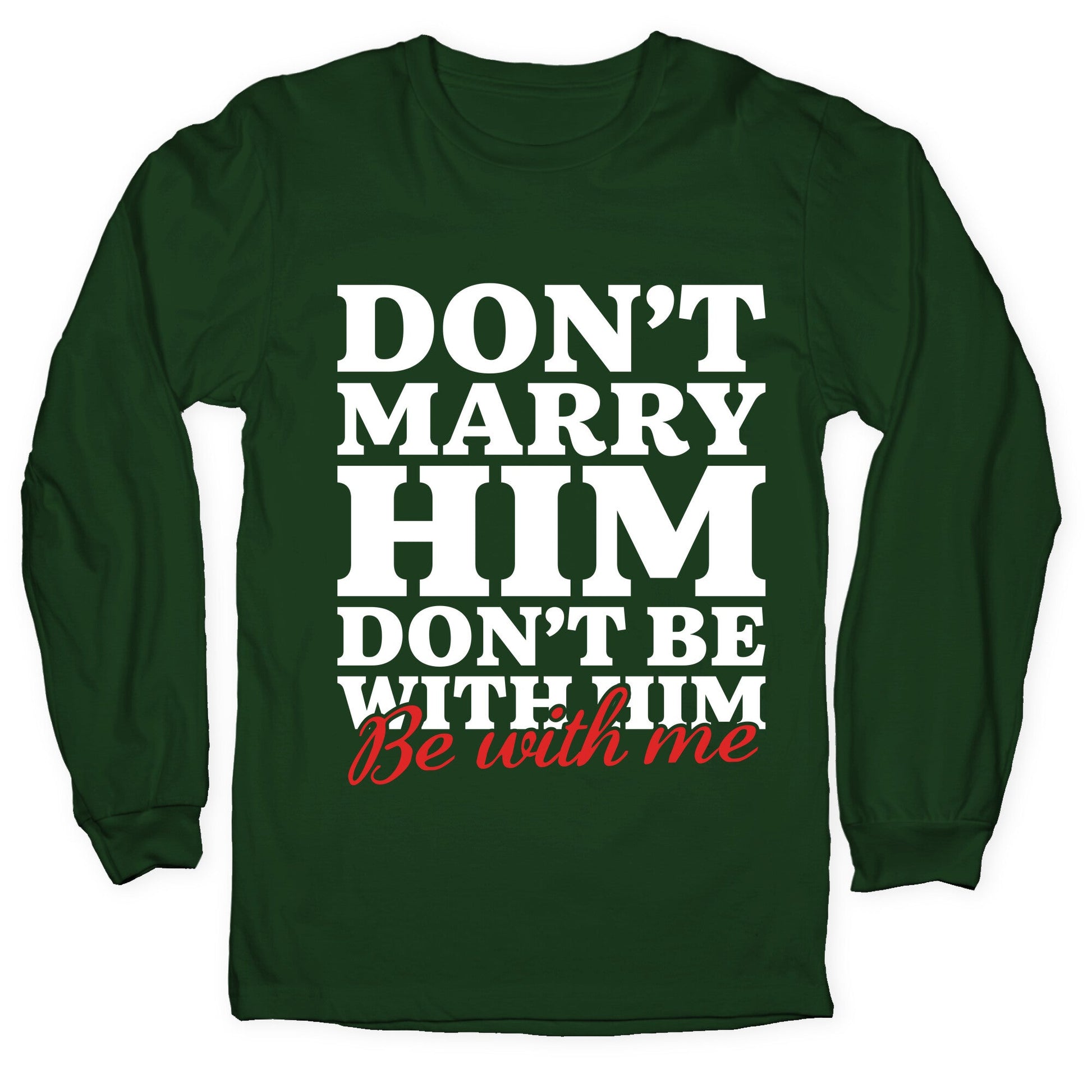 Dont Marry Him Be With Me Longsleeve Tee