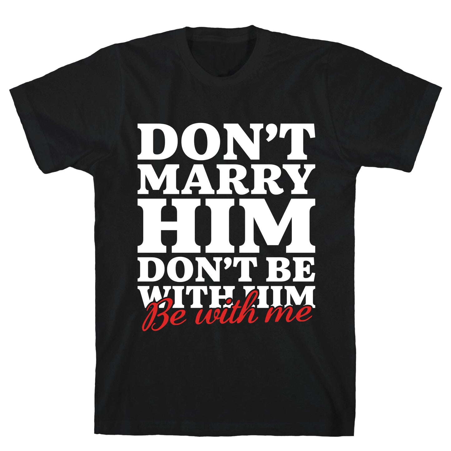 Dont Marry Him Be With Me T-Shirt