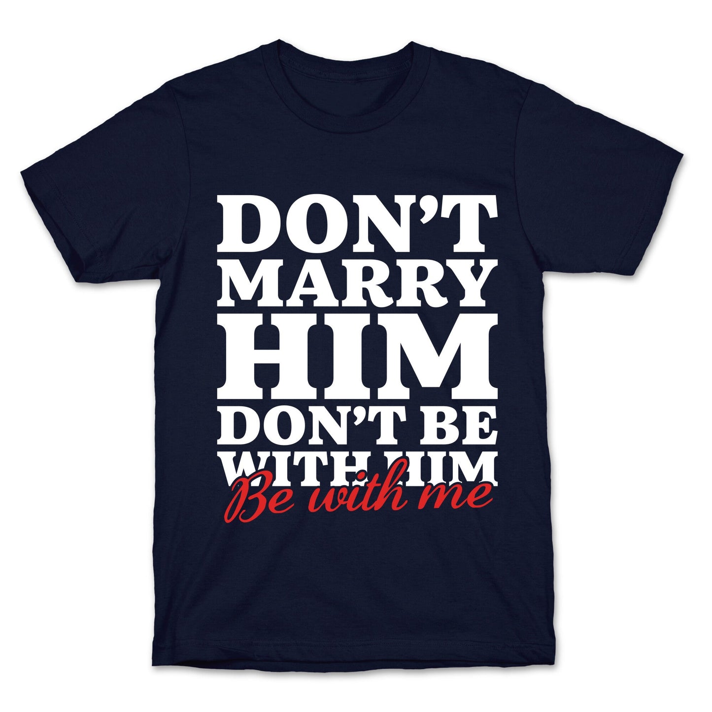 Dont Marry Him Be With Me T-Shirt