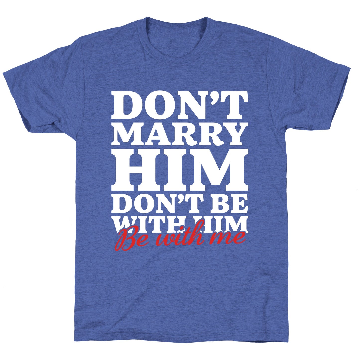 Dont Marry Him Be With Me Unisex Triblend Tee