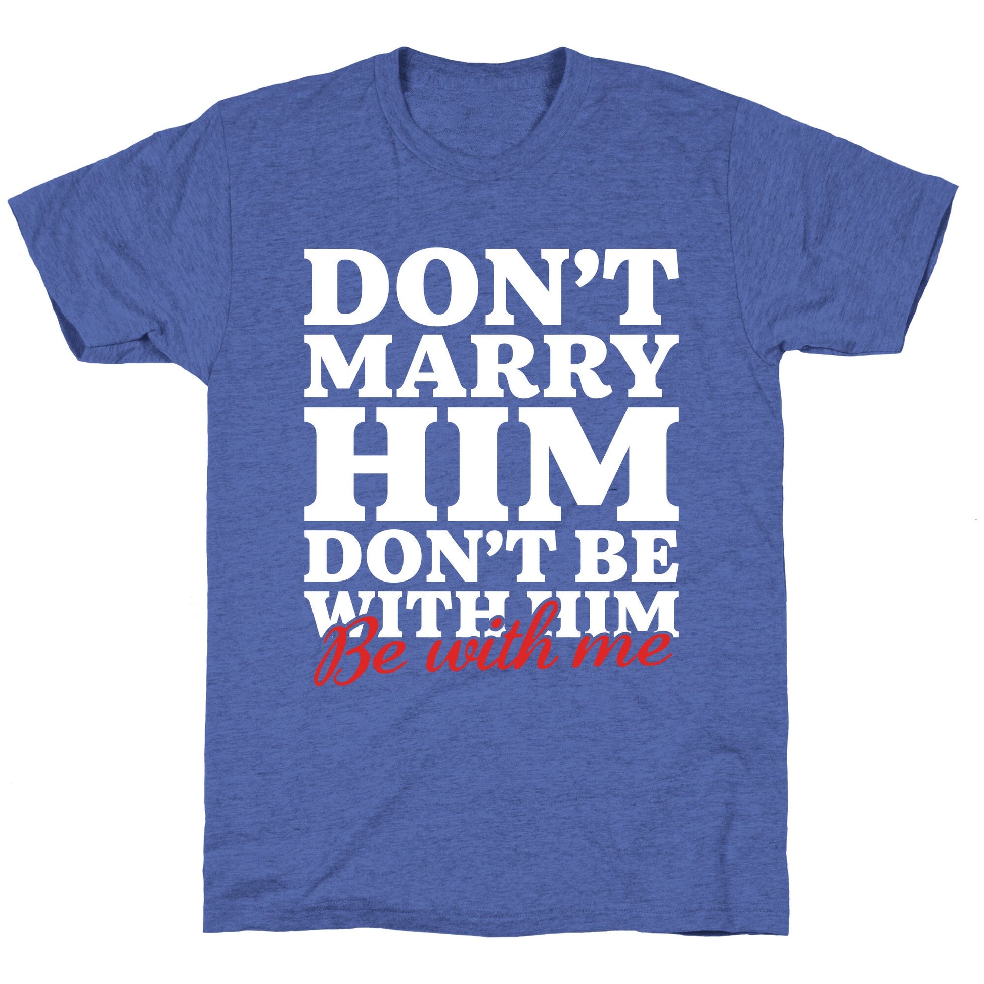 Dont Marry Him Be With Me Unisex Triblend Tee