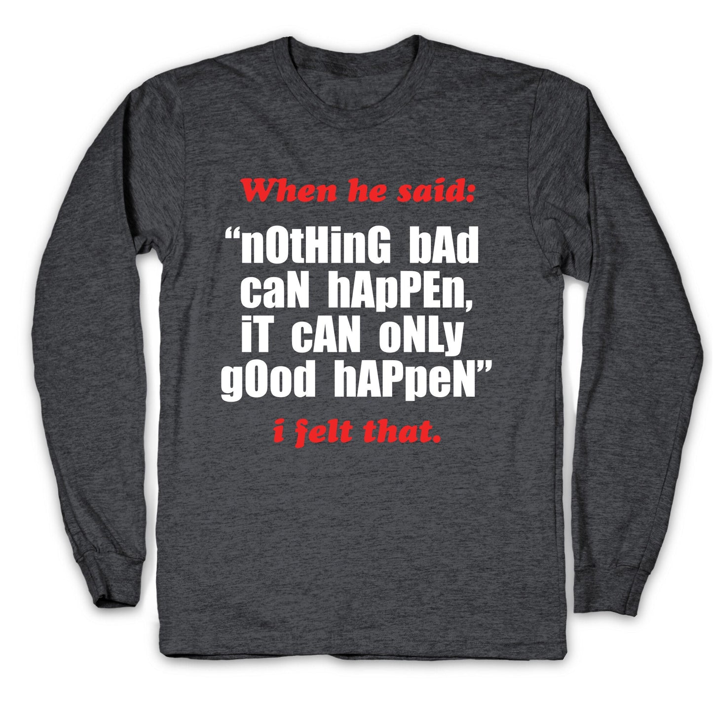 Nothing Bad Can Happen It Can Only Good Happen Longsleeve Tee